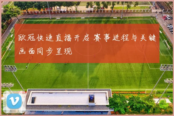 欧冠快速直播开启 赛事进程与关键画面同步呈现