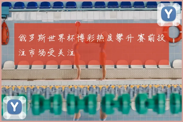 俄罗斯世界杯博彩热度攀升 赛前投注市场受关注