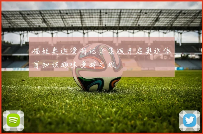 福娃奥运漫游记全集版开启奥运体育知识趣味漫游之旅