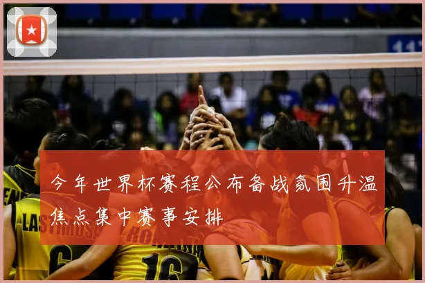 今年世界杯赛程公布备战氛围升温焦点集中赛事安排