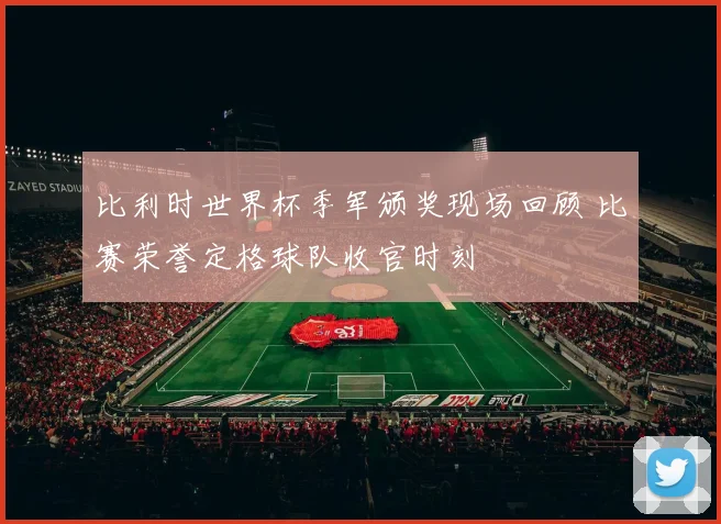 比利时世界杯季军颁奖现场回顾 比赛荣誉定格球队收官时刻