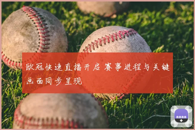 欧冠快速直播开启 赛事进程与关键画面同步呈现