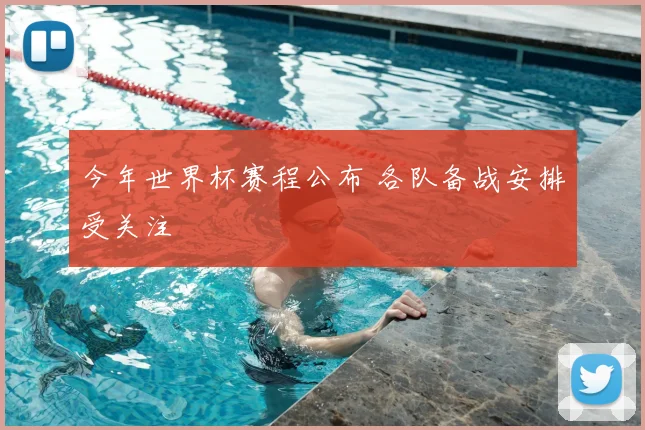 今年世界杯赛程公布 各队备战安排受关注
