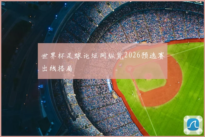 世界杯足球论坛网纵览2026预选赛出线格局