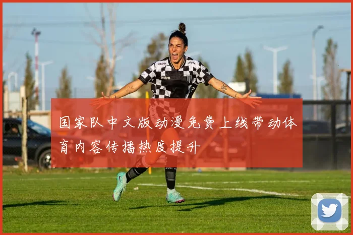国家队中文版动漫免费上线带动体育内容传播热度提升