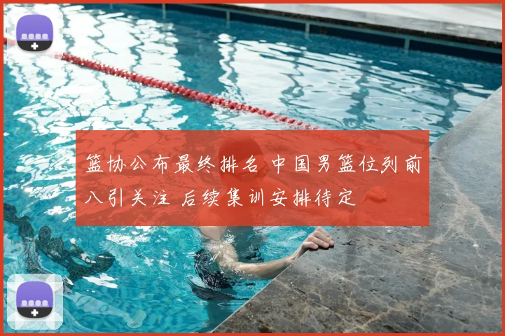 篮协公布最终排名 中国男篮位列前八引关注 后续集训安排待定