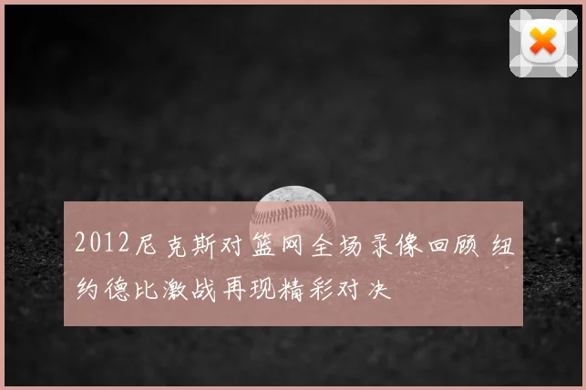 2012尼克斯对篮网全场录像回顾 纽约德比激战再现精彩对决