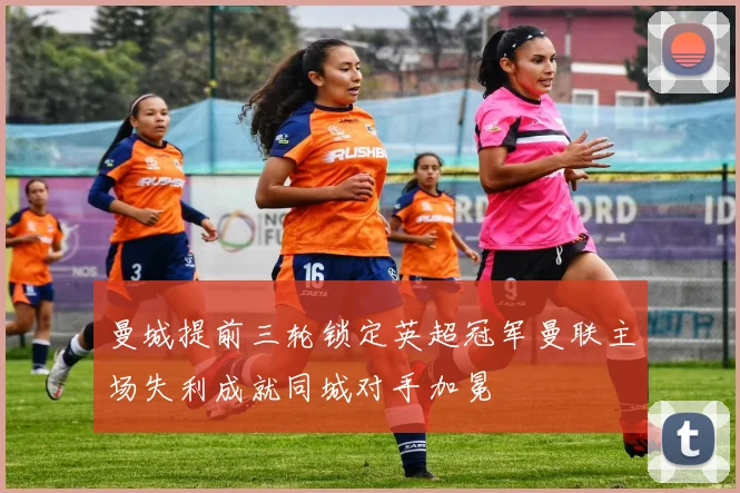 曼城提前三轮锁定英超冠军曼联主场失利成就同城对手加冕