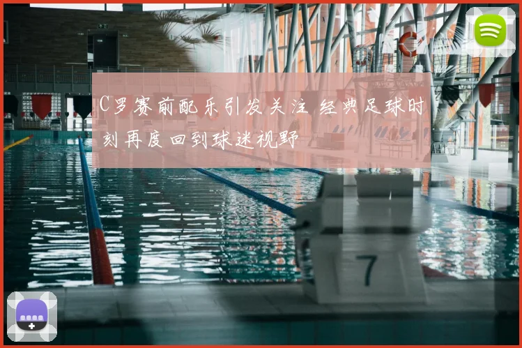 C罗赛前配乐引发关注 经典足球时刻再度回到球迷视野