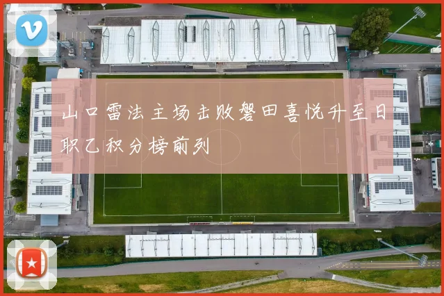 山口雷法主场击败磐田喜悦升至日职乙积分榜前列