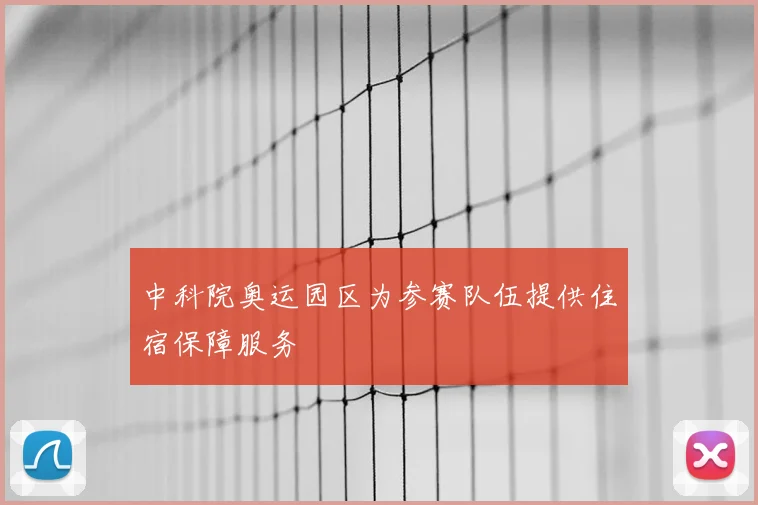 中科院奥运园区为参赛队伍提供住宿保障服务