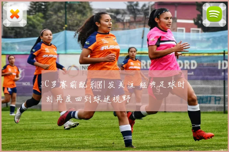 C罗赛前配乐引发关注 经典足球时刻再度回到球迷视野