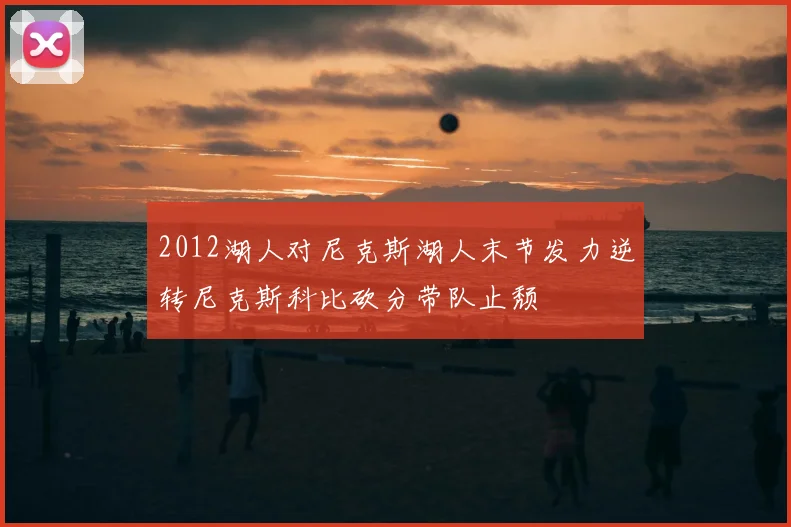2012湖人对尼克斯湖人末节发力逆转尼克斯科比砍分带队止颓