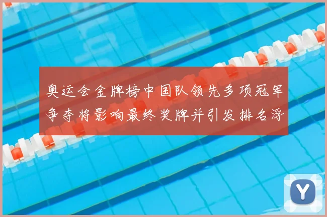 奥运会金牌榜中国队领先多项冠军争夺将影响最终奖牌并引发排名浮动