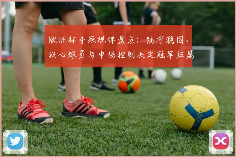 欧洲杯夺冠规律盘点：防守稳固、核心球员与中场控制决定冠军归属