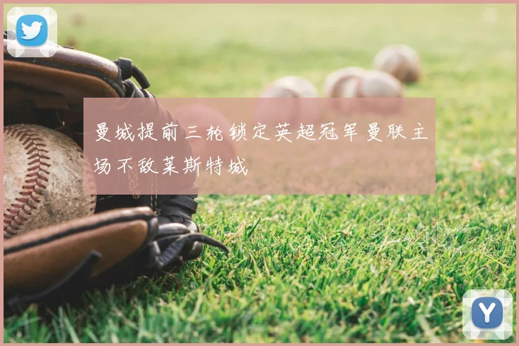 曼城提前三轮锁定英超冠军曼联主场不敌莱斯特城