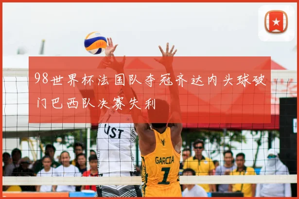 98世界杯法国队夺冠齐达内头球破门巴西队决赛失利