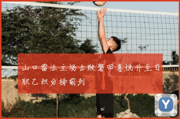山口雷法主场击败磐田喜悦升至日职乙积分榜前列