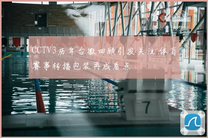 CCTV3历年台徽回顾引发关注 体育赛事转播包装再成看点