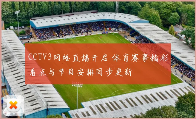 CCTV3网络直播开启 体育赛事精彩看点与节目安排同步更新