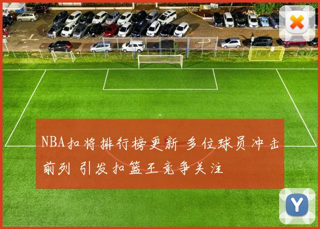 NBA扣将排行榜更新 多位球员冲击前列 引发扣篮王竞争关注