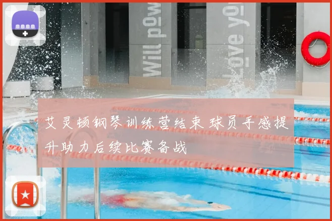艾灵顿钢琴训练营结束 球员手感提升助力后续比赛备战