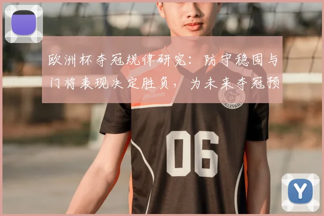 欧洲杯夺冠规律研究：防守稳固与门将表现决定胜负，为未来夺冠预测提供参考