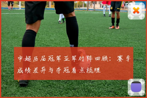 中超历届冠军亚军对阵回顾:赛季成绩差异与夺冠看点梳理