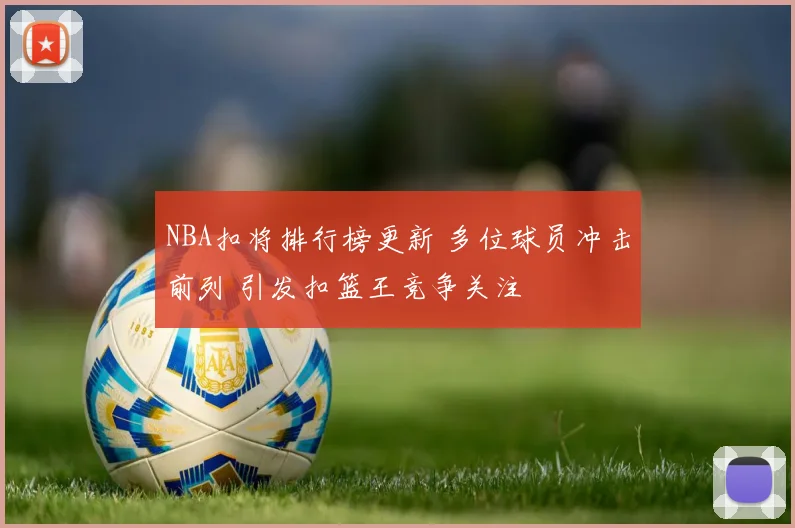 NBA扣将排行榜更新 多位球员冲击前列 引发扣篮王竞争关注