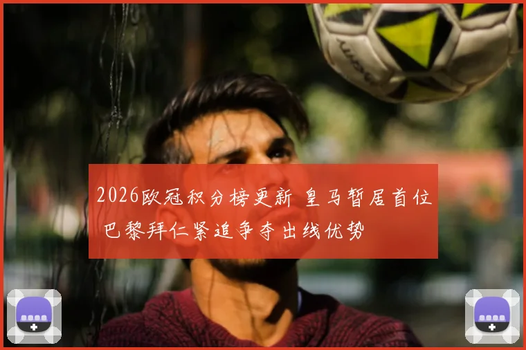 2026欧冠积分榜更新 皇马暂居首位 巴黎拜仁紧追争夺出线优势
