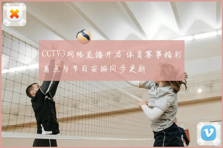 CCTV3网络直播开启 体育赛事精彩看点与节目安排同步更新