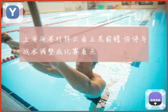 上海海港对阵云南玉昆前瞻 伤停与战术调整成比赛看点