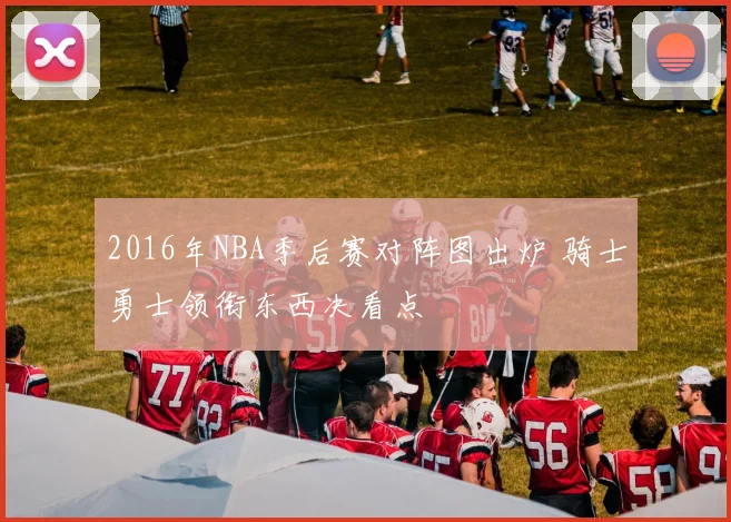2016年NBA季后赛对阵图出炉 骑士勇士领衔东西决看点