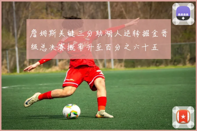 詹姆斯关键三分助湖人逆转掘金晋级总决赛概率升至百分之六十五