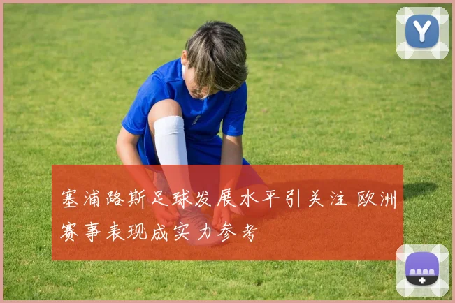 塞浦路斯足球发展水平引关注 欧洲赛事表现成实力参考