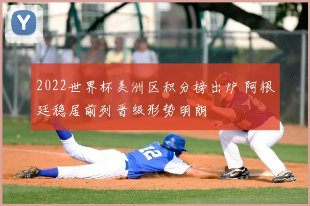 2022世界杯美洲区积分榜出炉 阿根廷稳居前列晋级形势明朗