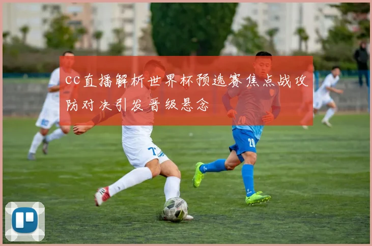 cc直播解析世界杯预选赛焦点战攻防对决引发晋级悬念