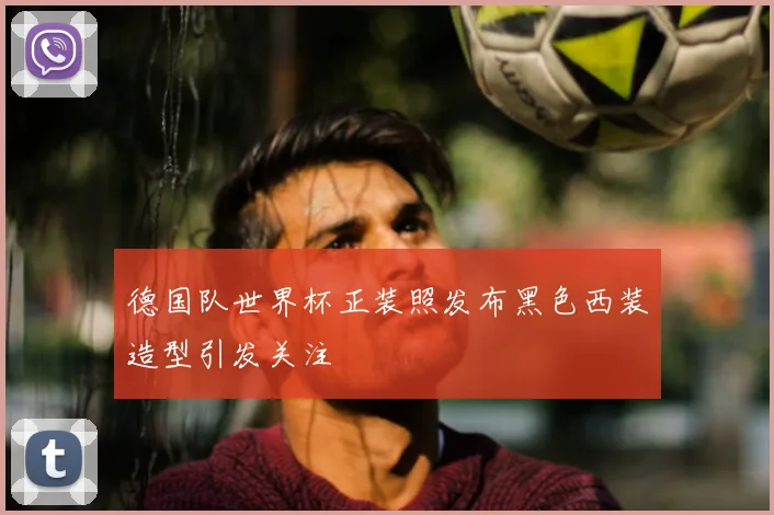 德国队世界杯正装照发布黑色西装造型引发关注