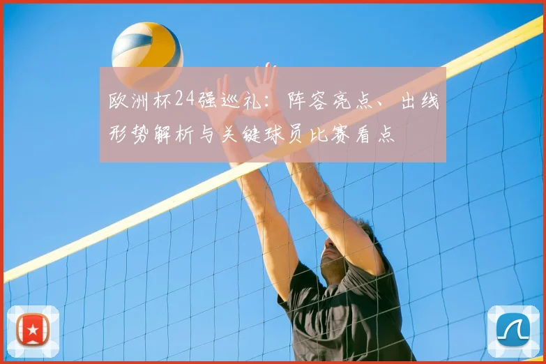 欧洲杯24强巡礼:阵容亮点、出线形势解析与关键球员比赛看点