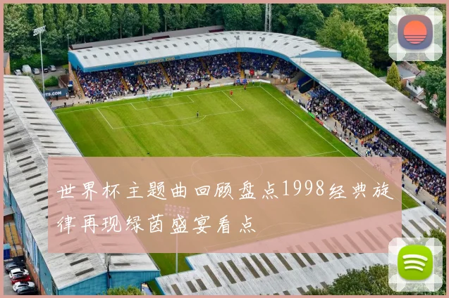 世界杯主题曲回顾盘点1998经典旋律再现绿茵盛宴看点