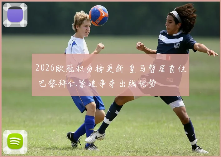 2026欧冠积分榜更新 皇马暂居首位 巴黎拜仁紧追争夺出线优势