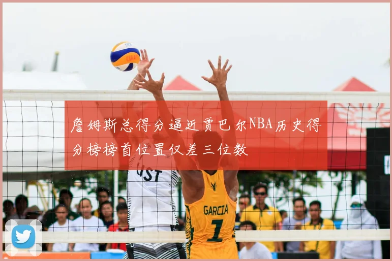 詹姆斯总得分逼近贾巴尔NBA历史得分榜榜首位置仅差三位数