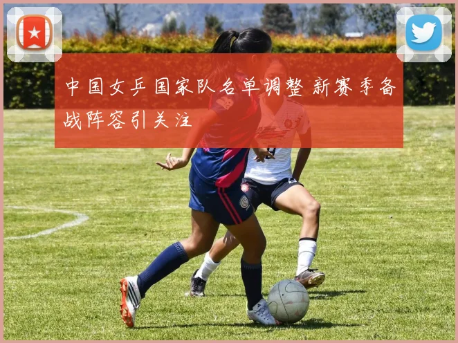 中国女乒国家队名单调整 新赛季备战阵容引关注