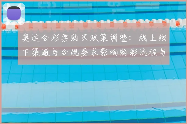 奥运会彩票购买政策调整:线上线下渠道与合规要求影响购彩流程与资金监管
