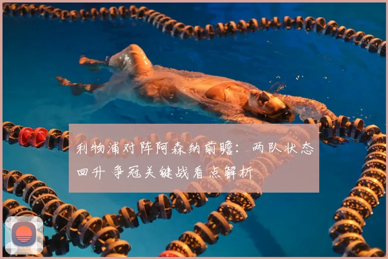 利物浦对阵阿森纳前瞻：两队状态回升 争冠关键战看点解析
