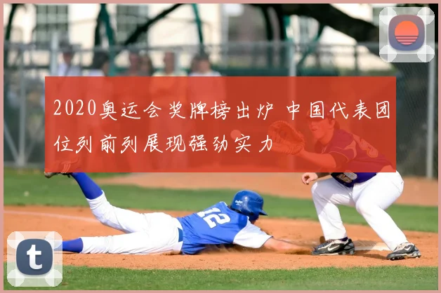 2020奥运会奖牌榜出炉 中国代表团位列前列展现强劲实力